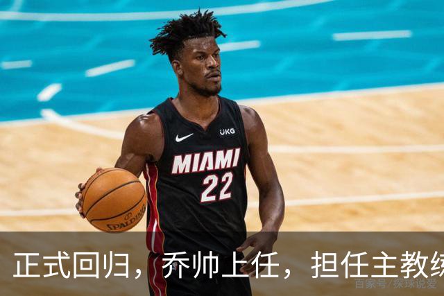 正式回归，乔帅上任，担任主教练，新球队曝光，曾执教中国男篮